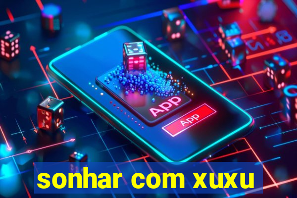 sonhar com xuxu